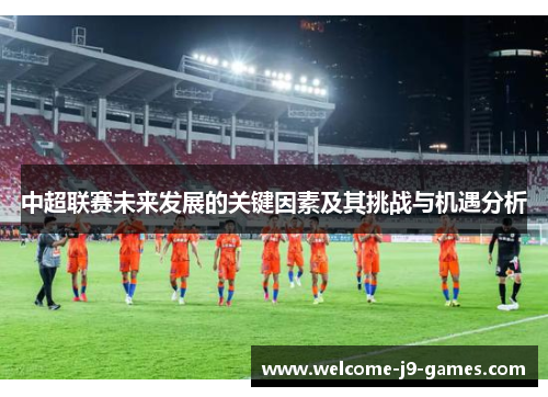 中超联赛未来发展的关键因素及其挑战与机遇分析