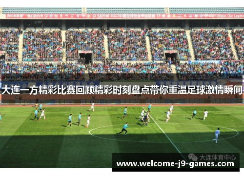 大连一方精彩比赛回顾精彩时刻盘点带你重温足球激情瞬间