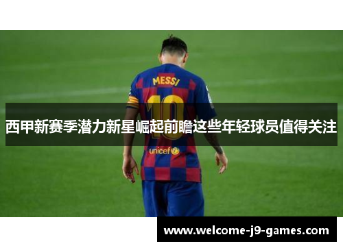 西甲新赛季潜力新星崛起前瞻这些年轻球员值得关注