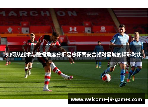如何从战术与数据角度分析足总杯南安普顿对曼城的精彩对决