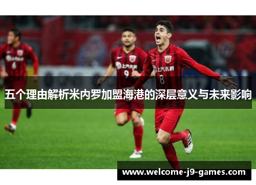 五个理由解析米内罗加盟海港的深层意义与未来影响