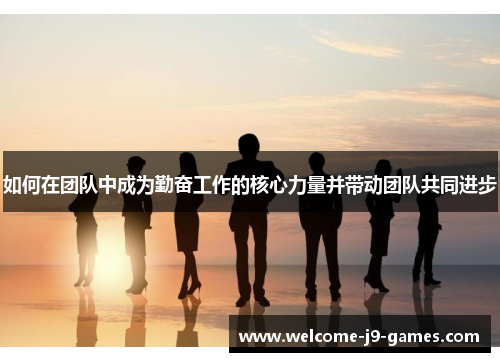 如何在团队中成为勤奋工作的核心力量并带动团队共同进步