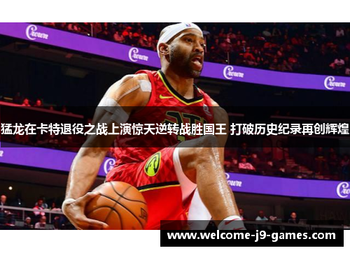 猛龙在卡特退役之战上演惊天逆转战胜国王 打破历史纪录再创辉煌