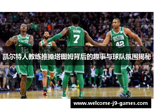 凯尔特人教练推搡塔图姆背后的趣事与球队氛围揭秘