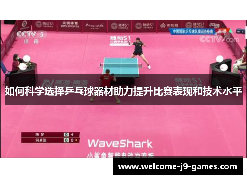 如何科学选择乒乓球器材助力提升比赛表现和技术水平