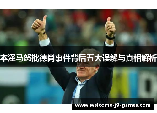本泽马怒批德尚事件背后五大误解与真相解析