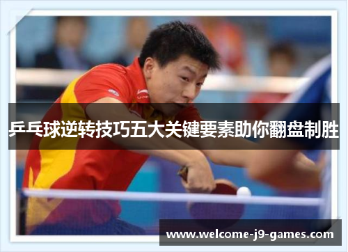 乒乓球逆转技巧五大关键要素助你翻盘制胜