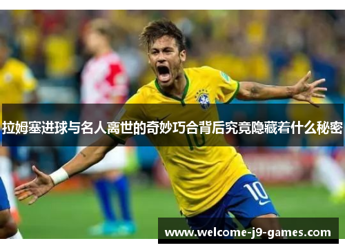 拉姆塞进球与名人离世的奇妙巧合背后究竟隐藏着什么秘密