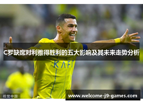 C罗缺席对利雅得胜利的五大影响及其未来走势分析