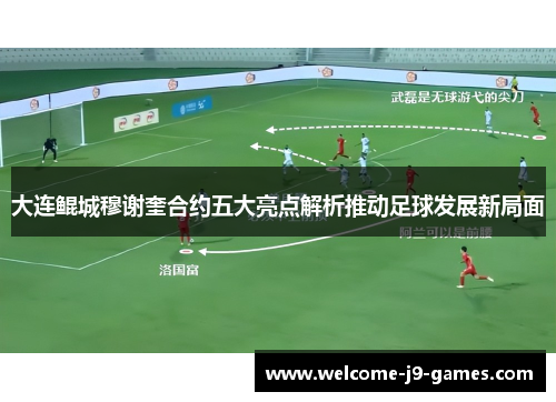 大连鲲城穆谢奎合约五大亮点解析推动足球发展新局面