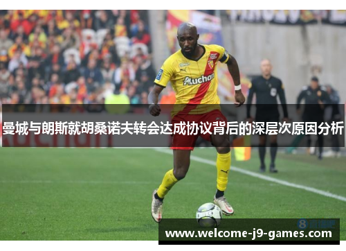 曼城与朗斯就胡桑诺夫转会达成协议背后的深层次原因分析