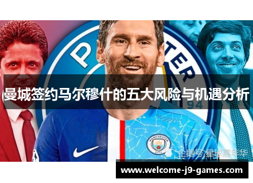 曼城签约马尔穆什的五大风险与机遇分析