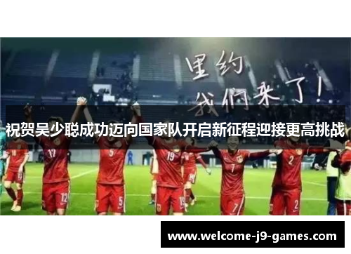 祝贺吴少聪成功迈向国家队开启新征程迎接更高挑战
