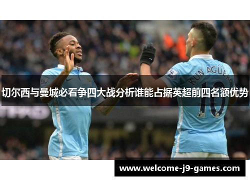 切尔西与曼城必看争四大战分析谁能占据英超前四名额优势