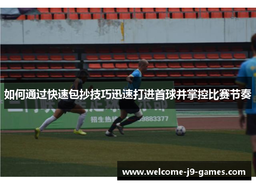 如何通过快速包抄技巧迅速打进首球并掌控比赛节奏