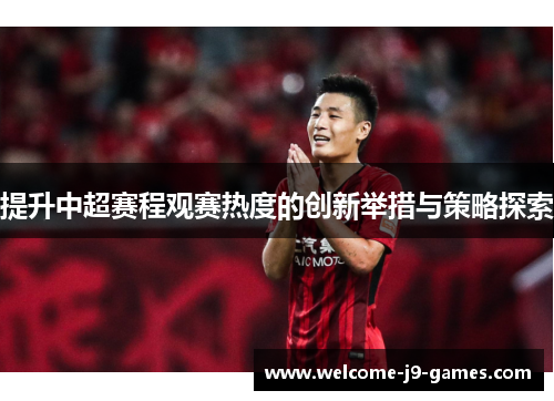 提升中超赛程观赛热度的创新举措与策略探索