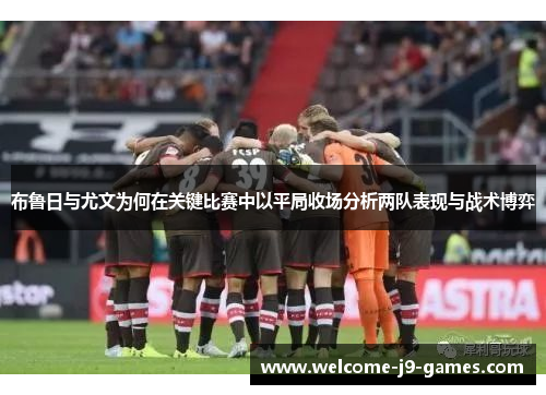 布鲁日与尤文为何在关键比赛中以平局收场分析两队表现与战术博弈