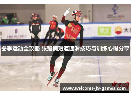 冬季运动全攻略 张楚桐短道速滑技巧与训练心得分享