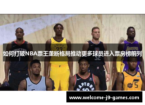 如何打破NBA票王垄断格局推动更多球员进入票房榜前列