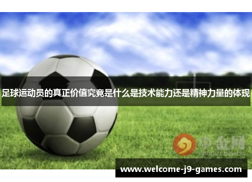足球运动员的真正价值究竟是什么是技术能力还是精神力量的体现