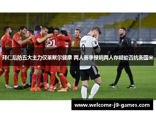 拜仁后防五大主力仅莱默尔健康 两人赛季报销两人存疑能否抗衡国米 拜仁后防五大主力仅莱默尔健康 两人赛季报销两人存疑能否抗衡国米