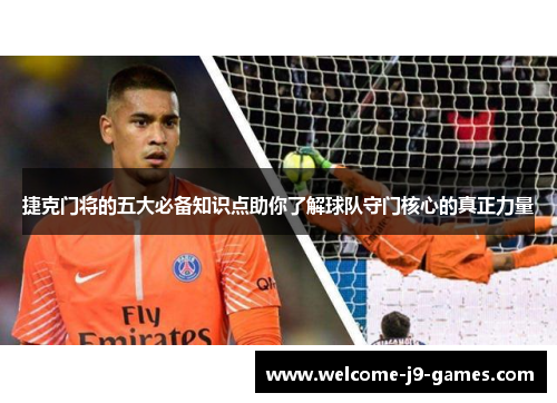 捷克门将的五大必备知识点助你了解球队守门核心的真正力量 捷克门将的五大必备知识点助你了解球队守门核心的真正力量