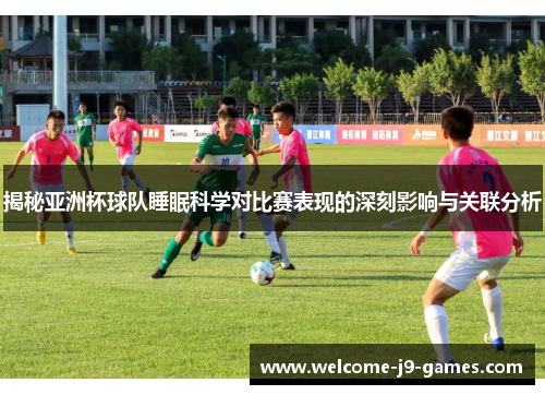 揭秘亚洲杯球队睡眠科学对比赛表现的深刻影响与关联分析 揭秘亚洲杯球队睡眠科学对比赛表现的深刻影响与关联分析