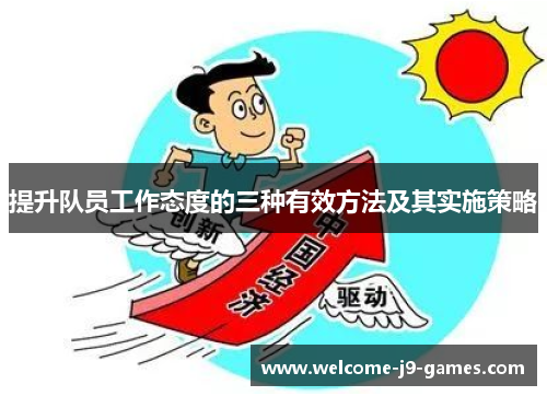 提升队员工作态度的三种有效方法及其实施策略 提升队员工作态度的三种有效方法及其实施策略