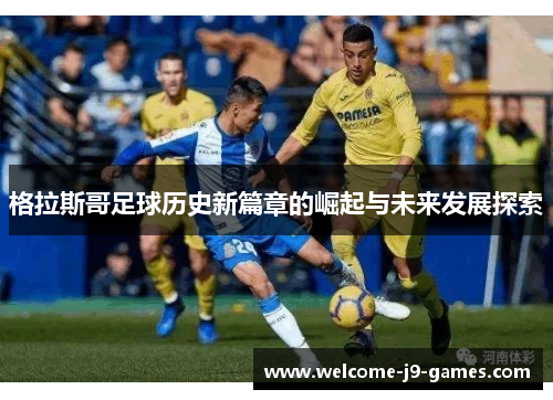 格拉斯哥足球历史新篇章的崛起与未来发展探索 格拉斯哥足球历史新篇章的崛起与未来发展探索
