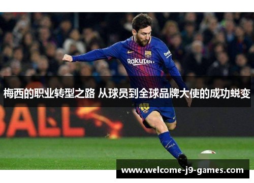 梅西的职业转型之路 从球员到全球品牌大使的成功蜕变 梅西的职业转型之路 从球员到全球品牌大使的成功蜕变