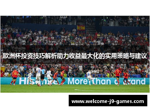 欧洲杯投资技巧解析助力收益最大化的实用策略与建议