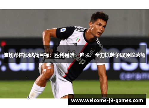 波切蒂诺谈欧战目标：胜利是唯一追求，全力以赴争取顶峰荣耀