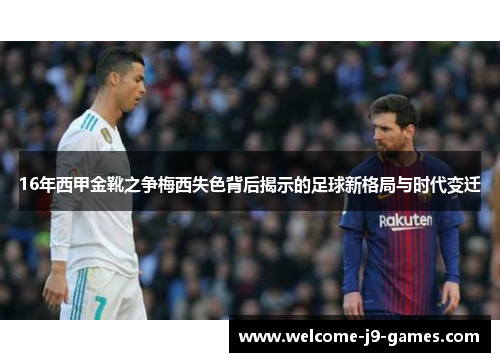 16年西甲金靴之争梅西失色背后揭示的足球新格局与时代变迁 16年西甲金靴之争梅西失色背后揭示的足球新格局与时代变迁