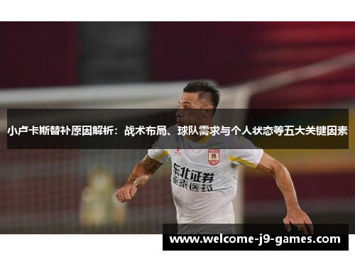小卢卡斯替补原因解析:战术布局、球队需求与个人状态等五大关键因素 小卢卡斯替补原因解析:战术布局、球队需求与个人状态等五大关键因素