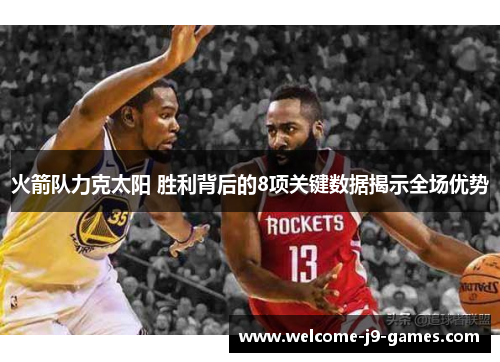 火箭队力克太阳 胜利背后的8项关键数据揭示全场优势