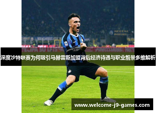 深度沙特联赛为何吸引马赫雷斯加盟背后经济待遇与职业前景多维解析