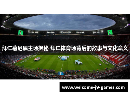 拜仁慕尼黑主场揭秘 拜仁体育场背后的故事与文化意义