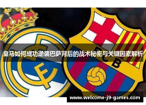 皇马如何成功逆袭巴萨背后的战术秘密与关键因素解析