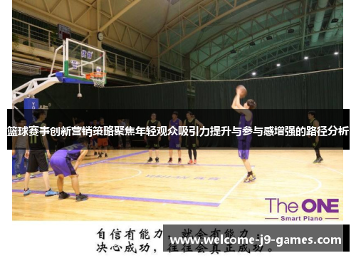 篮球赛事创新营销策略聚焦年轻观众吸引力提升与参与感增强的路径分析