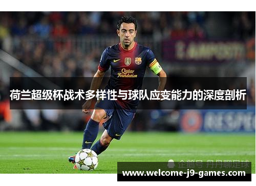 荷兰超级杯战术多样性与球队应变能力的深度剖析