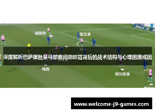 深度解析巴萨屡胜皇马却难问鼎欧冠背后的战术结构与心理困境成因 深度解析巴萨屡胜皇马却难问鼎欧冠背后的战术结构与心理困境成因
