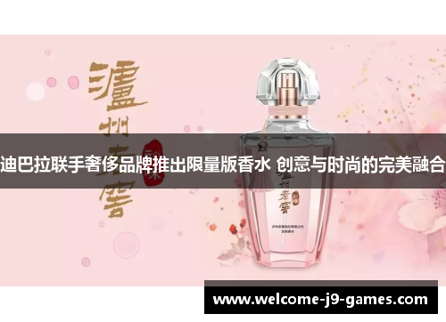 迪巴拉联手奢侈品牌推出限量版香水 创意与时尚的完美融合 迪巴拉联手奢侈品牌推出限量版香水 创意与时尚的完美融合