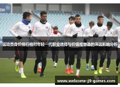 运动员身价排行榜对年轻一代职业选择与价值观塑造的深远影响分析 运动员身价排行榜对年轻一代职业选择与价值观塑造的深远影响分析