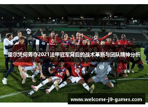 里尔凭何勇夺2021法甲冠军背后的战术革新与团队精神分析 里尔凭何勇夺2021法甲冠军背后的战术革新与团队精神分析