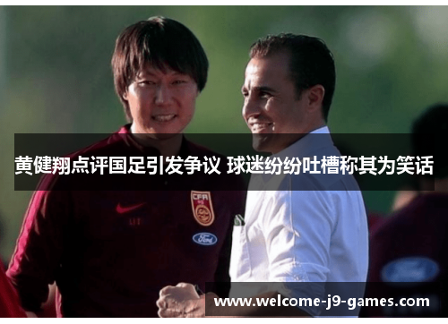 黄健翔点评国足引发争议 球迷纷纷吐槽称其为笑话