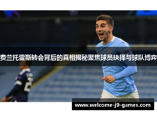 费兰托雷斯转会背后的真相揭秘聚焦球员抉择与球队博弈 费兰托雷斯转会背后的真相揭秘聚焦球员抉择与球队博弈