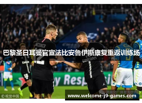 巴黎圣日耳曼官宣法比安鲁伊斯康复重返训练场 巴黎圣日耳曼官宣法比安鲁伊斯康复重返训练场