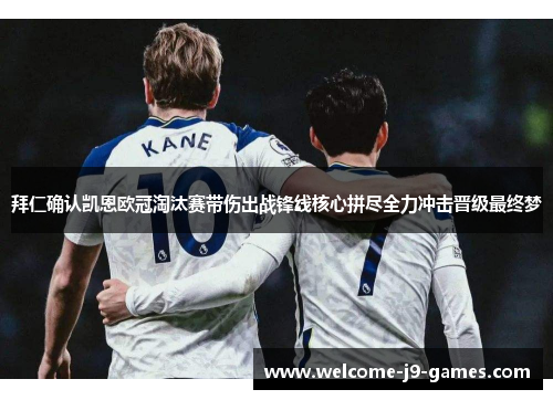 拜仁确认凯恩欧冠淘汰赛带伤出战锋线核心拼尽全力冲击晋级最终梦