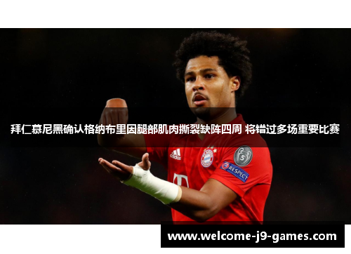 拜仁慕尼黑确认格纳布里因腿部肌肉撕裂缺阵四周 将错过多场重要比赛 拜仁慕尼黑确认格纳布里因腿部肌肉撕裂缺阵四周 将错过多场重要比赛