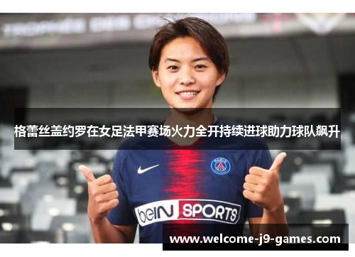 格蕾丝盖约罗在女足法甲赛场火力全开持续进球助力球队飙升